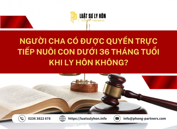NGƯỜI CHA CÓ ĐƯỢC QUYỀN TRỰC TIẾP NUÔI CON DƯỚI 36 THÁNG TUỔI KHI LY HÔN KHÔNG?