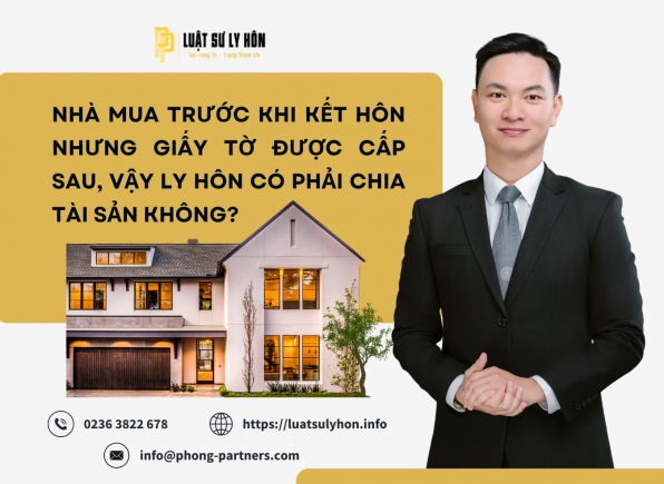 NHÀ MUA TRƯỚC KHI KẾT HÔN NHƯNG GIẤY TỜ ĐƯỢC CẤP SAU, VẬY LY HÔN CÓ PHẢI CHIA TÀI SẢN KHÔNG?