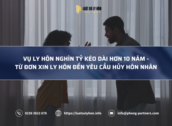 VỤ LY HÔN NGHÌN TỶ KÉO DÀI HƠN 10 NĂM - TỪ ĐƠN XIN LY HÔN ĐẾN YÊU CẦU HỦY HÔN NHÂN